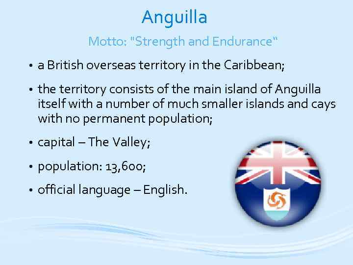 Anguilla Motto: "Strength and Endurance“ • a British overseas territory in the Caribbean; •