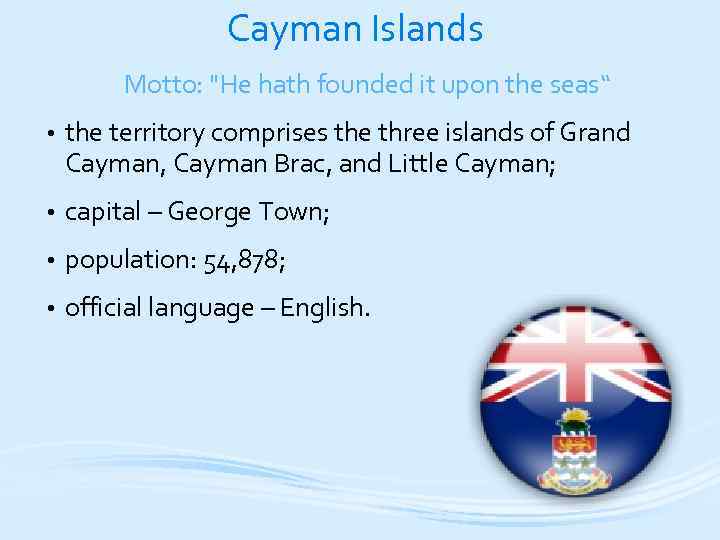 Cayman Islands Motto: "He hath founded it upon the seas“ • the territory comprises