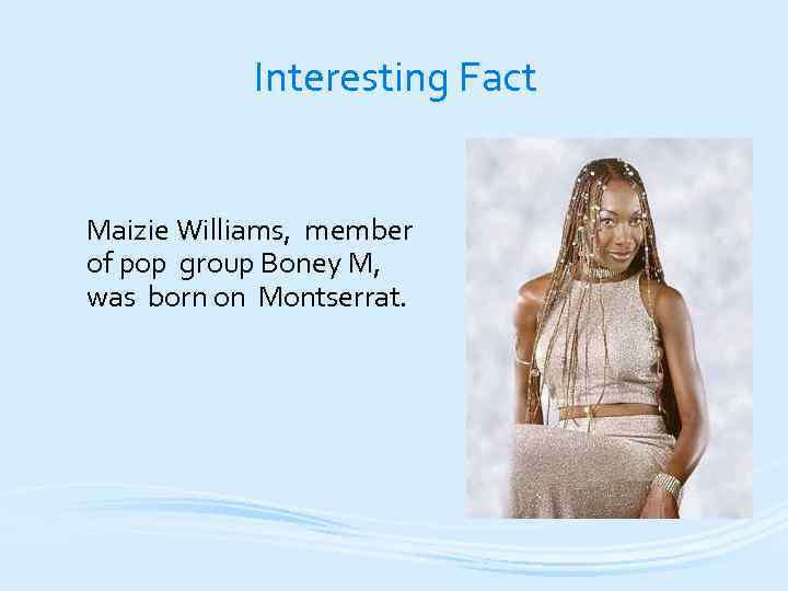 Interesting Fact Maizie Williams, member of pop group Boney M, was born on Montserrat.