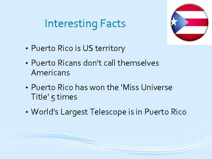 Interesting Facts • Puerto Rico is US territory • Puerto Ricans don't call themselves