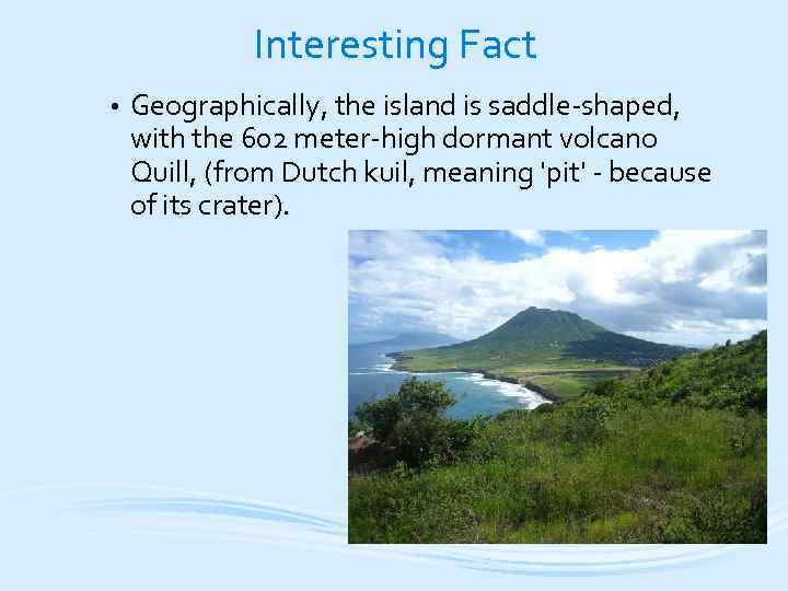 Interesting Fact • Geographically, the island is saddle-shaped, with the 602 meter-high dormant volcano