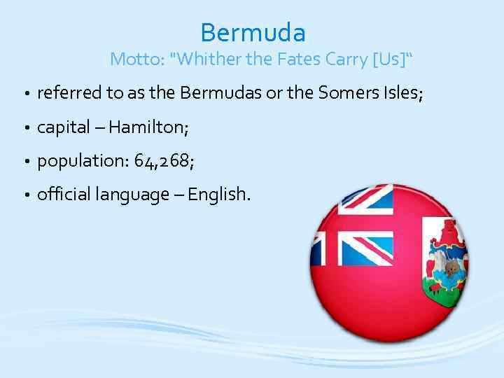 Bermuda Motto: "Whither the Fates Carry [Us]“ • referred to as the Bermudas or