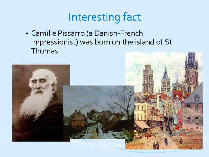 Interesting fact • Camille Pissarro (a Danish-French Impressionist) was born on the island of