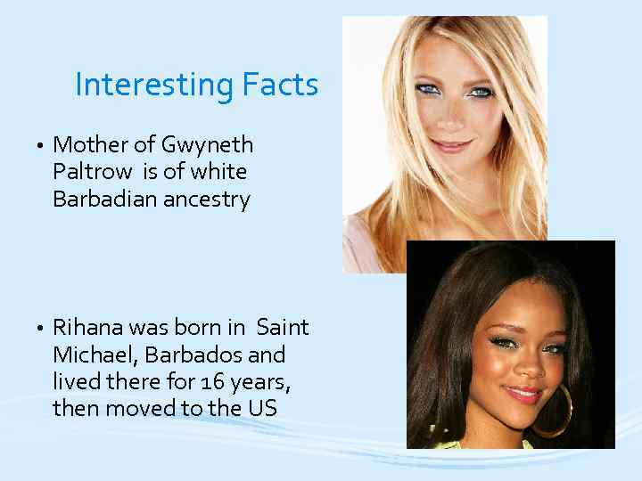 Interesting Facts • Mother of Gwyneth Paltrow is of white Barbadian ancestry • Rihana