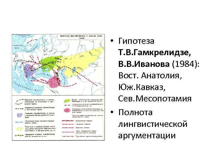  • Гипотеза Т. В. Гамкрелидзе, В. В. Иванова (1984): Вост. Анатолия, Юж. Кавказ,
