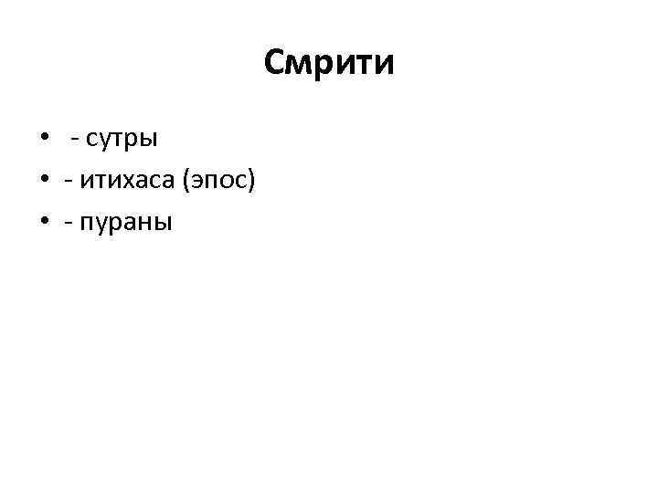 Смрити • - сутры • - итихаса (эпос) • - пураны 