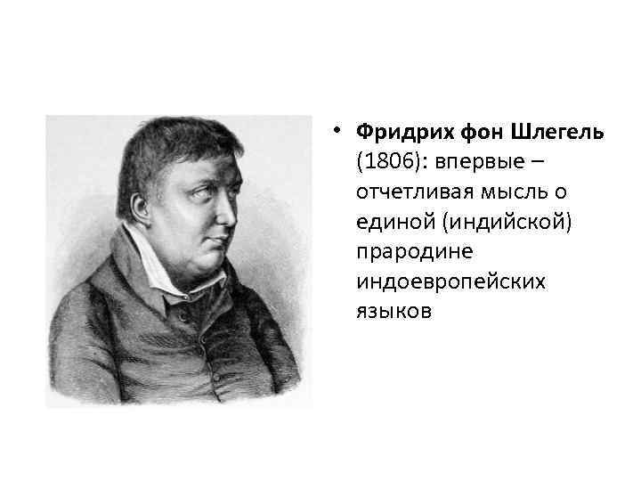  • Фридрих фон Шлегель (1806): впервые – отчетливая мысль о единой (индийской) прародине