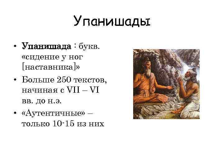 Упанишады • Упанишада : букв. «сидение у ног [наставника]» • Больше 250 текстов, начиная