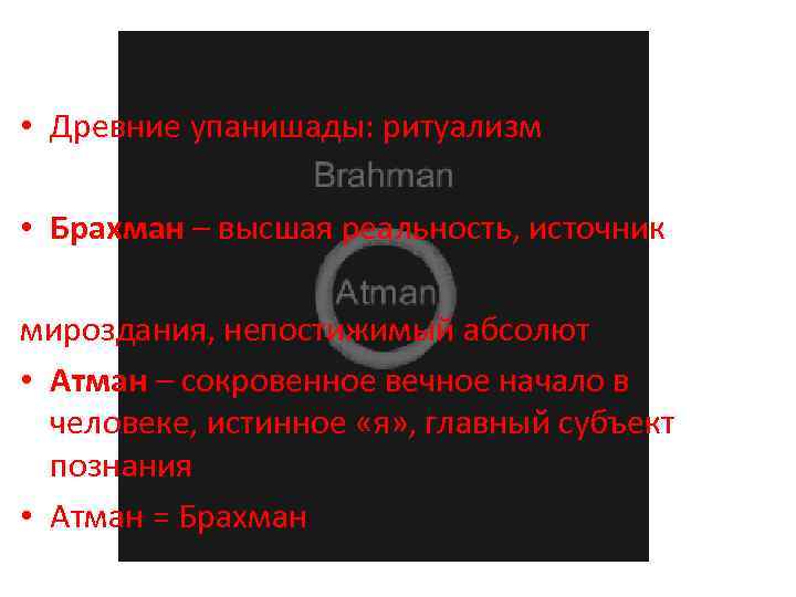  • Древние упанишады: ритуализм • Брахман – высшая реальность, источник мироздания, непостижимый абсолют