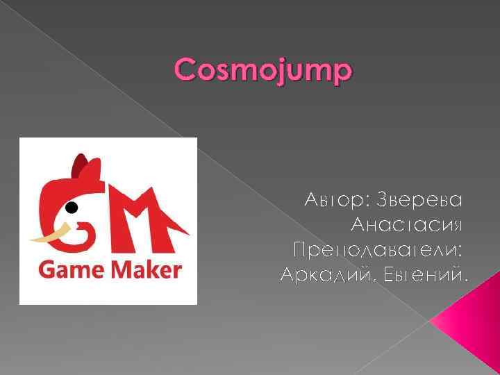 Cosmojump Автор: Зверева Анастасия Преподаватели: Аркадий, Евгений. 