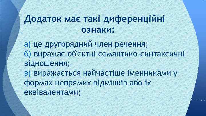 Додаток має такі диференційні ознаки: а) це другорядний член речення; б) виражає об'єктні семантико-синтаксичні