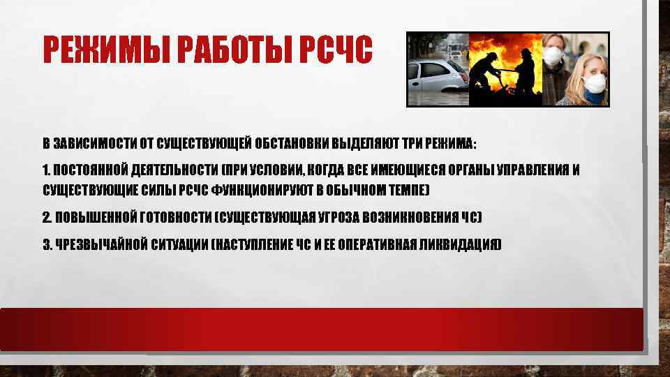 РЕЖИМЫ РАБОТЫ РСЧС В ЗАВИСИМОСТИ ОТ СУЩЕСТВУЮЩЕЙ ОБСТАНОВКИ ВЫДЕЛЯЮТ ТРИ РЕЖИМА: 1. ПОСТОЯННОЙ ДЕЯТЕЛЬНОСТИ