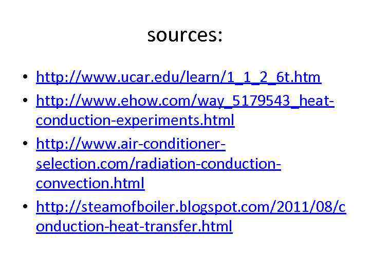sources: • http: //www. ucar. edu/learn/1_1_2_6 t. htm • http: //www. ehow. com/way_5179543_heatconduction-experiments. html