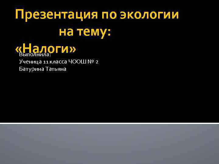 Презентация по экологии на тему: «Налоги» Выполнила: Ученица 11 класса ЧООШ № 2 Батурина