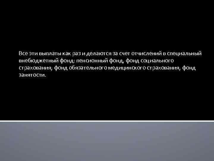 Все эти выплаты как раз и делаются за счет отчислений в специальный внебюджетный фонд: