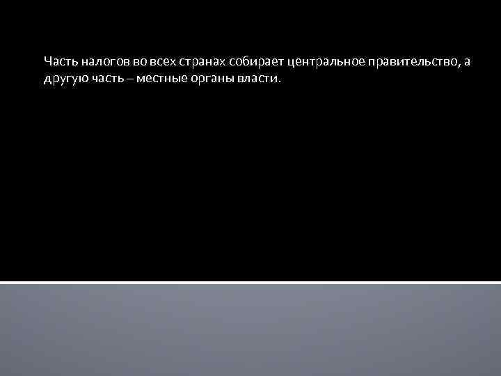 Часть налогов во всех странах собирает центральное правительство, а другую часть – местные органы