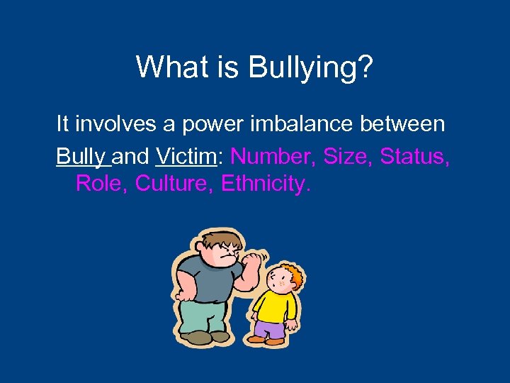 What is Bullying? It involves a power imbalance between Bully and Victim: Number, Size,