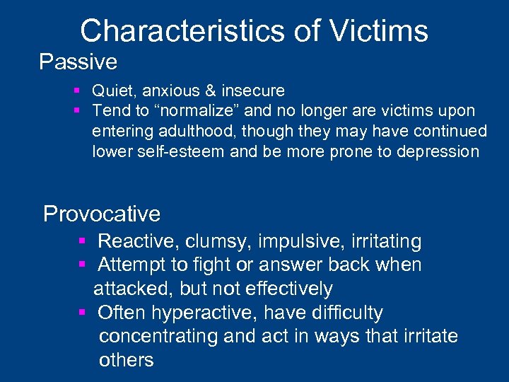 Characteristics of Victims Passive § Quiet, anxious & insecure § Tend to “normalize” and