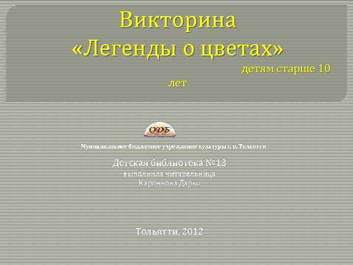 Викторина «Легенды о цветах» лет детям старше 10 Муниципальное бюджетное учреждение культуры г. о.