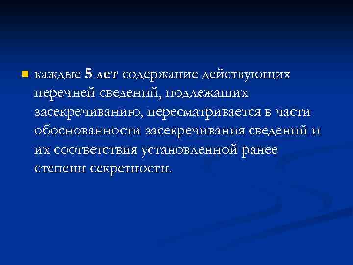 n каждые 5 лет содержание действующих перечней сведений, подлежащих засекречиванию, пересматривается в части обоснованности