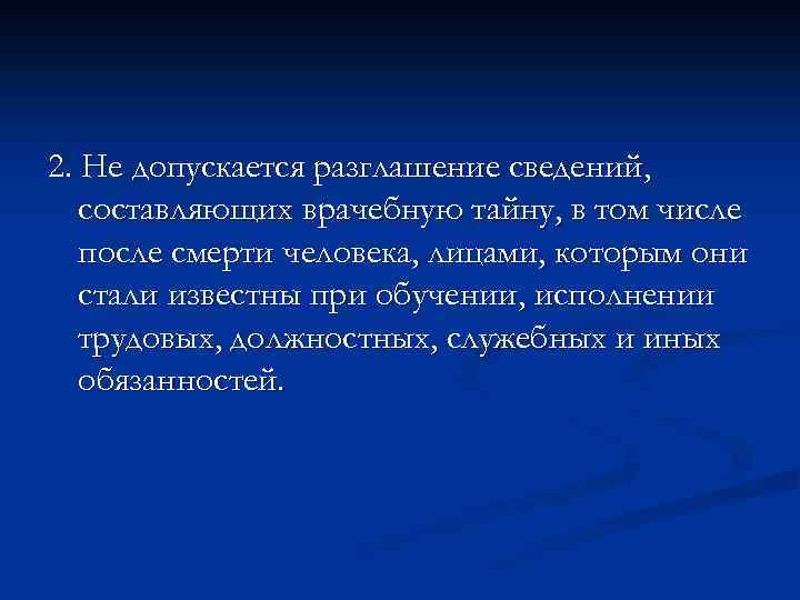 2. Не допускается разглашение сведений, составляющих врачебную тайну, в том числе после смерти человека,