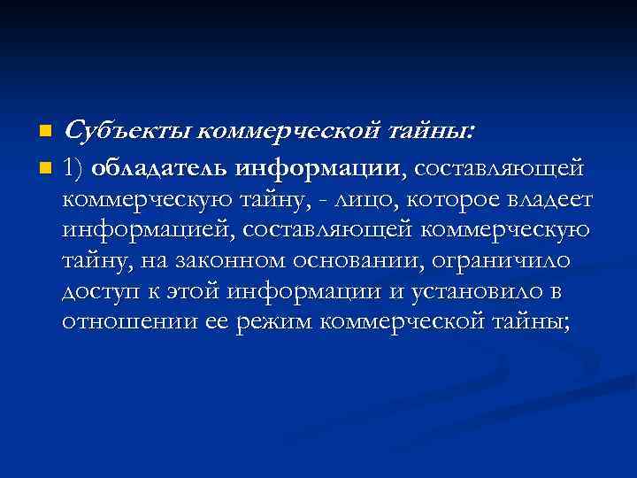 n Субъекты коммерческой тайны: n 1) обладатель информации, составляющей коммерческую тайну, - лицо, которое