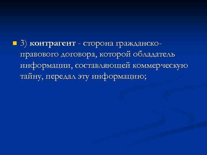 n 3) контрагент - сторона гражданскоправового договора, которой обладатель информации, составляющей коммерческую тайну, передал