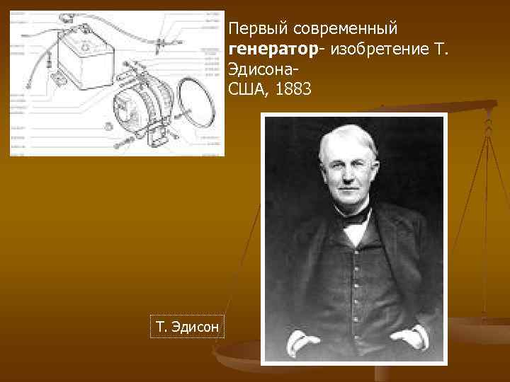 Первое современное. В 1883 Г. Т. Эдисон (США) создал первый современный Генератор. Эдисон Генератор 1883. Электрический Генератор Томаса Эдисона. 1883 Г. был изобретен т. Эдисоном первый современный Генератор.