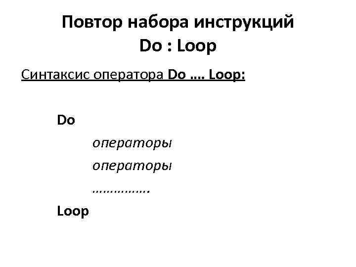 Повтор набора инструкций Do : Loop Синтаксис оператора Do …. Loop: Do операторы …………….