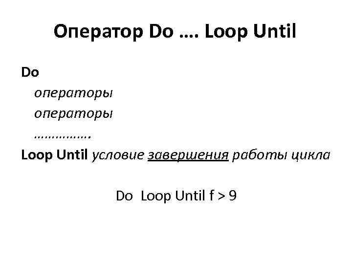Оператор Do …. Loop Until Do операторы ……………. Loop Until условие завершения работы цикла