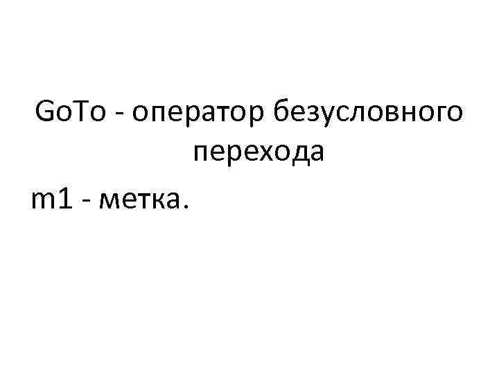 Go. To - оператор безусловного перехода m 1 - метка. 