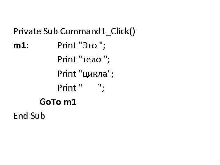 Private Sub Command 1_Click() m 1: Print "Это "; Print "тело "; Print "цикла";