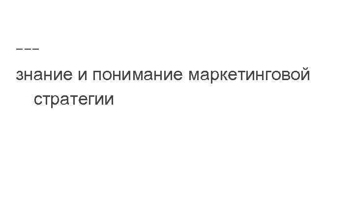 знание и понимание маркетинговой стратегии 