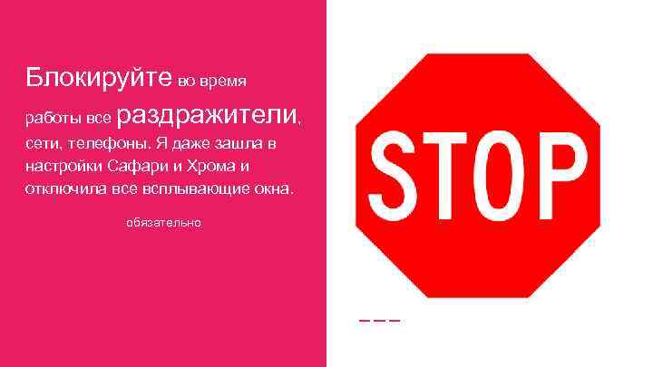 Блокируйте во время работы все раздражители, сети, телефоны. Я даже зашла в настройки Сафари