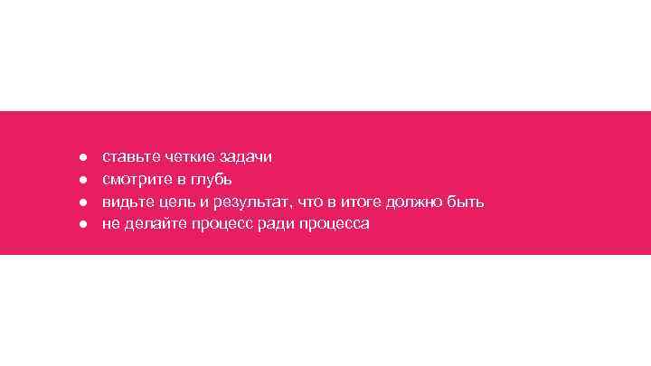 ● ● ставьте четкие задачи смотрите в глубь видьте цель и результат, что в