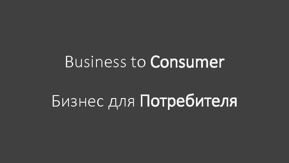 Business to Consumer Бизнес для Потребителя 