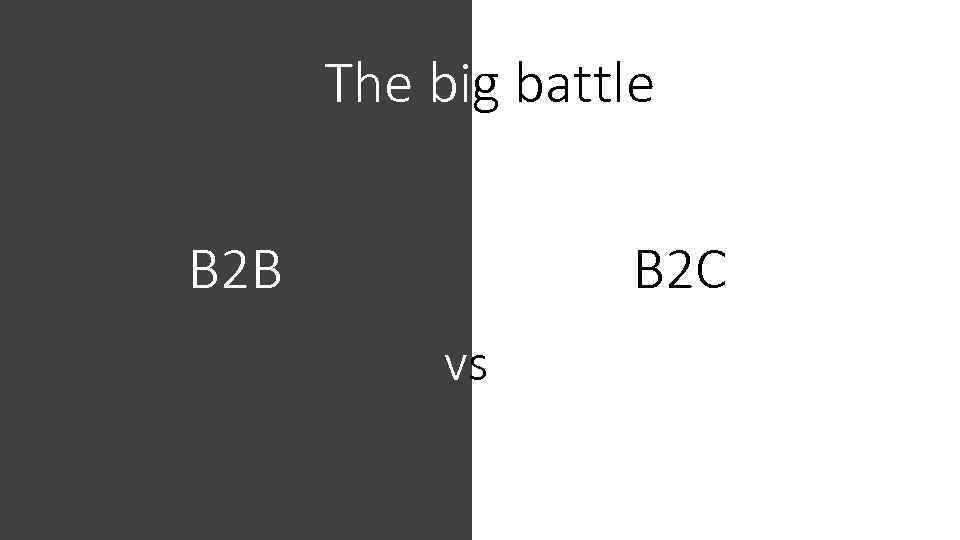 The big battle B 2 C B 2 B vs 