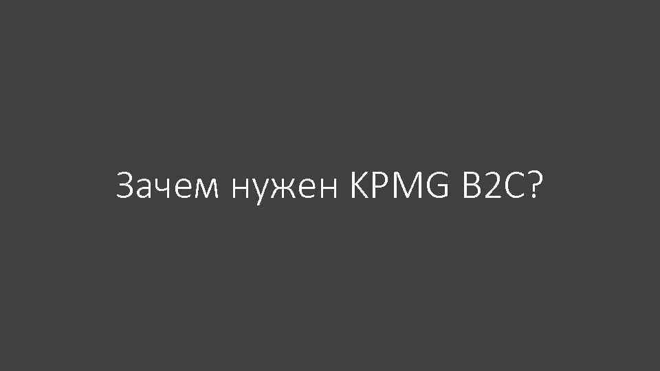 Зачем нужен KPMG B 2 C? 
