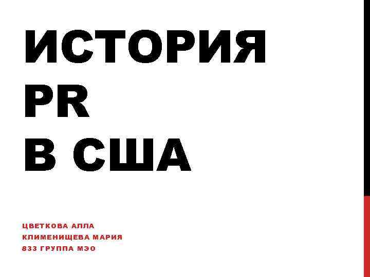 ИСТОРИЯ PR В CША ЦВЕТКОВА АЛЛА КЛИМЕНИЩЕВА МАРИЯ 833 ГРУППА МЭО 