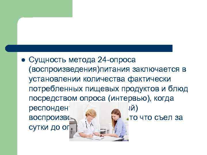 l Сущность метода 24 -опроса (воспроизведения)питания заключается в установлении количества фактически потребленных пищевых продуктов