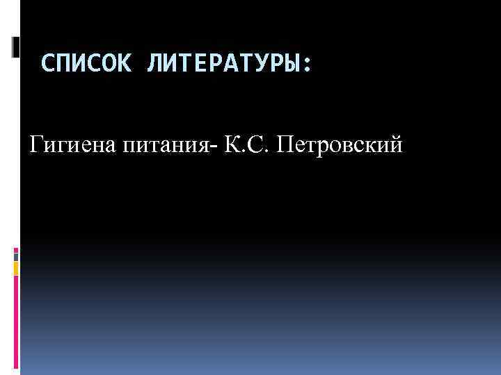 СПИСОК ЛИТЕРАТУРЫ: Гигиена питания- К. С. Петровский 