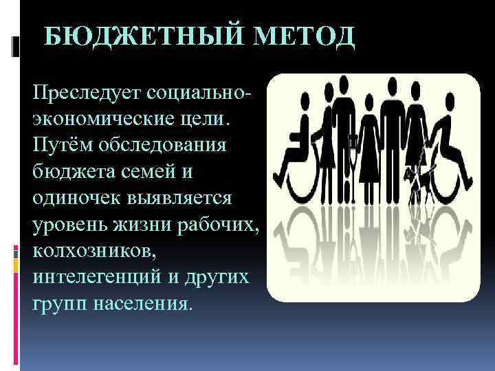 БЮДЖЕТНЫЙ МЕТОД Преследует социальноэкономические цели. Путём обследования бюджета семей и одиночек выявляется уровень жизни