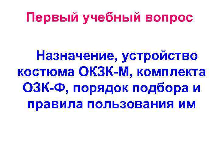 Первый учебный вопрос Назначение, устройство костюма ОКЗК-М, комплекта ОЗК-Ф, порядок подбора и правила пользования