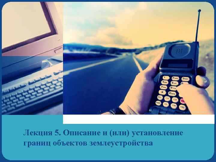 Лекция 5. Описание и (или) установление границ объектов землеустройства 