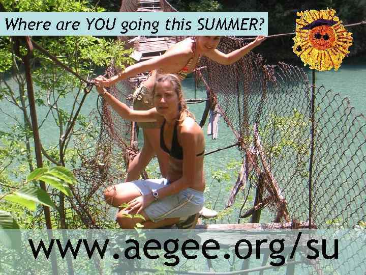 Where are YOU going this SUMMER? www. aegee. org/su 