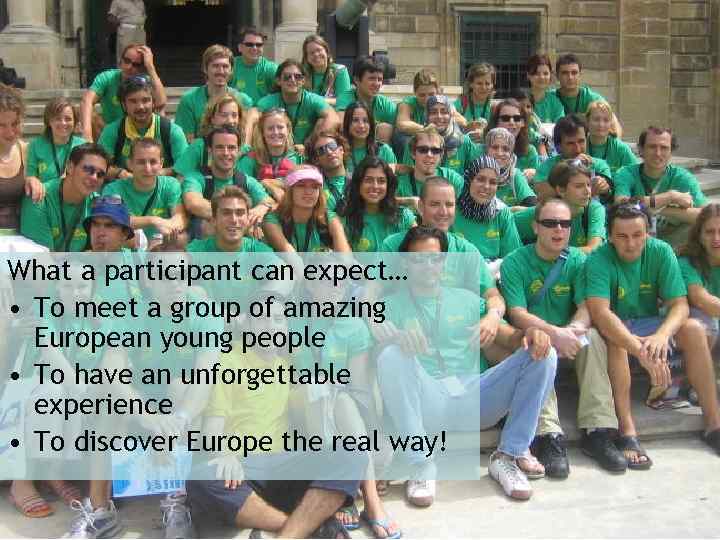 What a participant can expect… • To meet a group of amazing European young