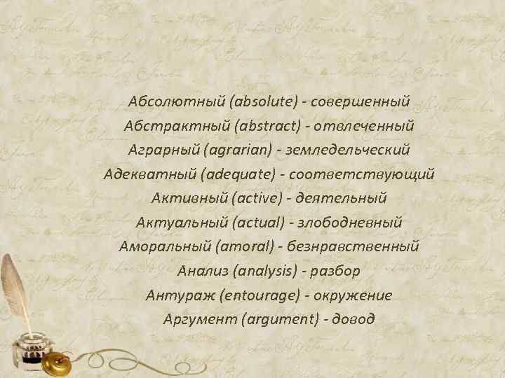 Абсолютный (absolute) - совершенный Абстрактный (abstract) - отвлеченный Аграрный (аgrarian) - земледельческий Адекватный (adequate)