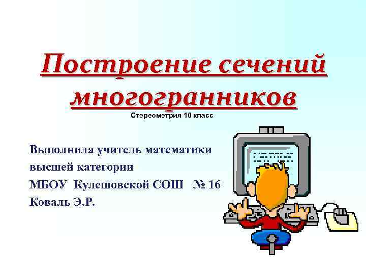 Построение сечений многогранников Стереометрия 10 класс Выполнила учитель математики высшей категории МБОУ Кулешовской СОШ