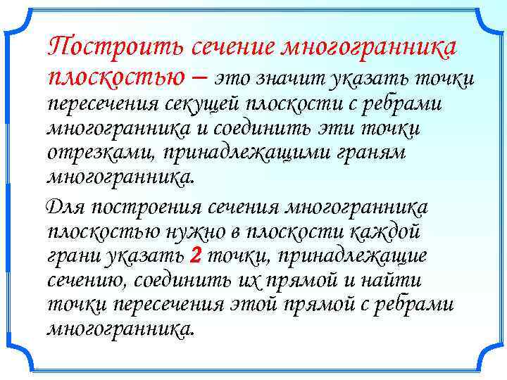 Построить сечение многогранника плоскостью – это значит указать точки пересечения секущей плоскости с ребрами