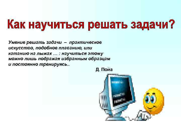 Умение решать задачи – практическое искусство, подобное плаванию, или катанию на лыжах … :